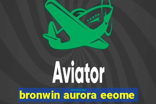 bronwin aurora eeome