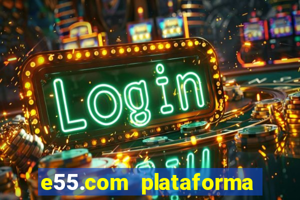 e55.com plataforma de jogos