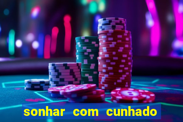 sonhar com cunhado jogo do bicho