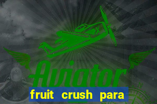 fruit crush para ganhar dinheiro