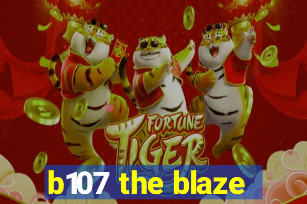 b107 the blaze