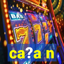 ca?a n