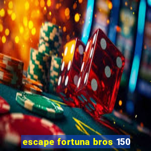 escape fortuna bros 150