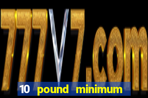 10 pound minimum deposit online casino