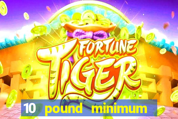 10 pound minimum deposit online casino