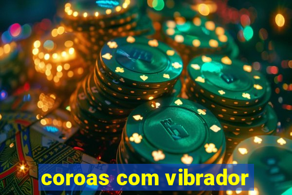 coroas com vibrador