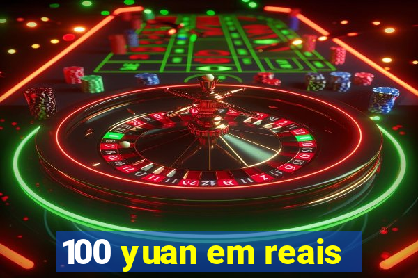 100 yuan em reais