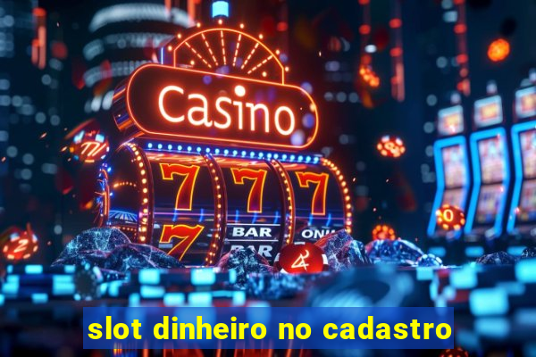 slot dinheiro no cadastro