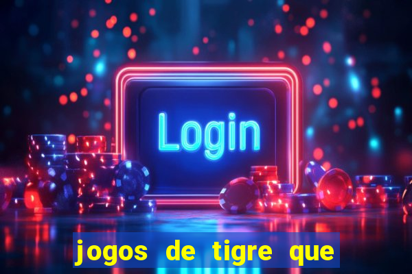 jogos de tigre que ganha dinheiro