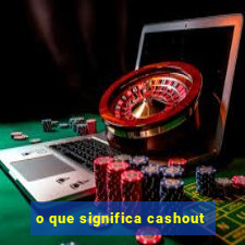 o que significa cashout