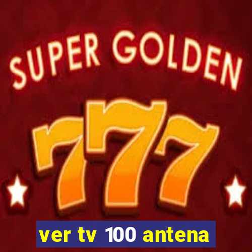 ver tv 100 antena