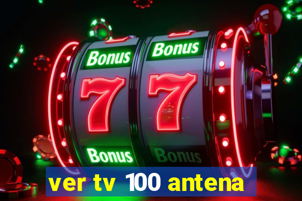 ver tv 100 antena