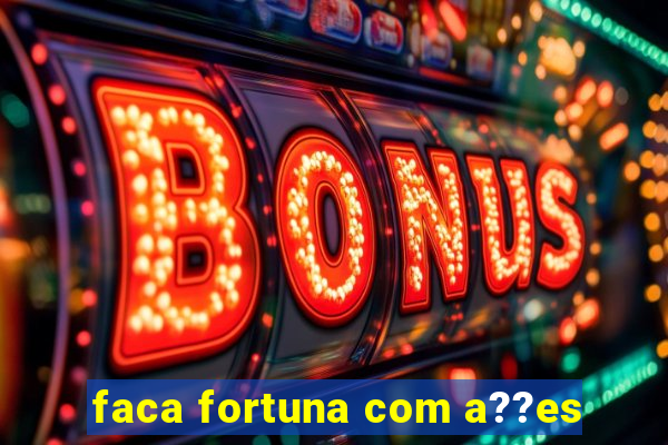 faca fortuna com a??es