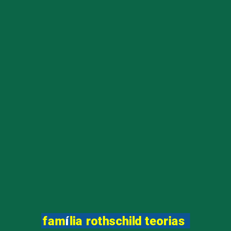 família rothschild teorias