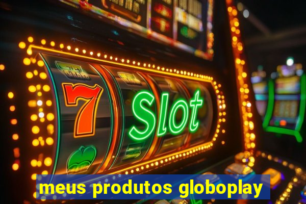 meus produtos globoplay