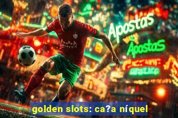 golden slots: ca?a níquel