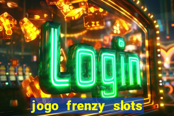 jogo frenzy slots paga mesmo