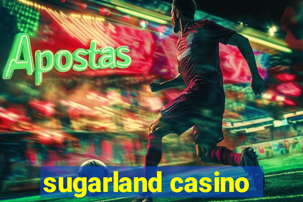 sugarland casino