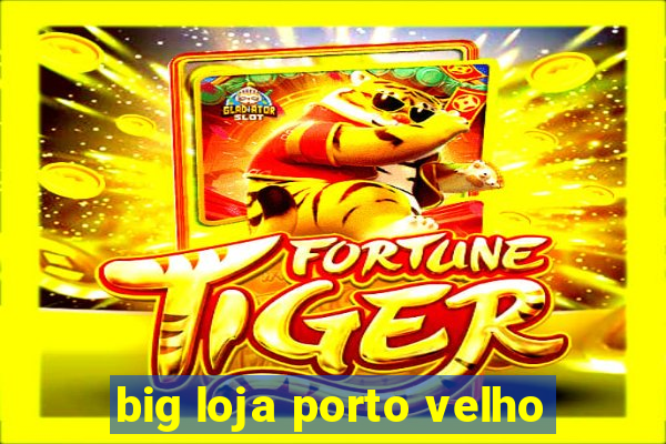 big loja porto velho