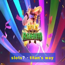 slots? - titan's way