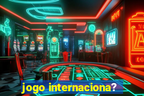 jogo internaciona?