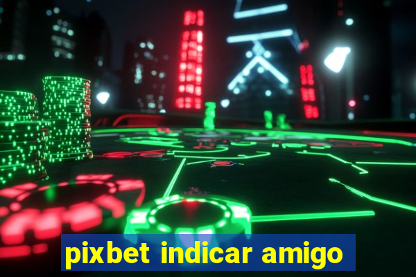 pixbet indicar amigo