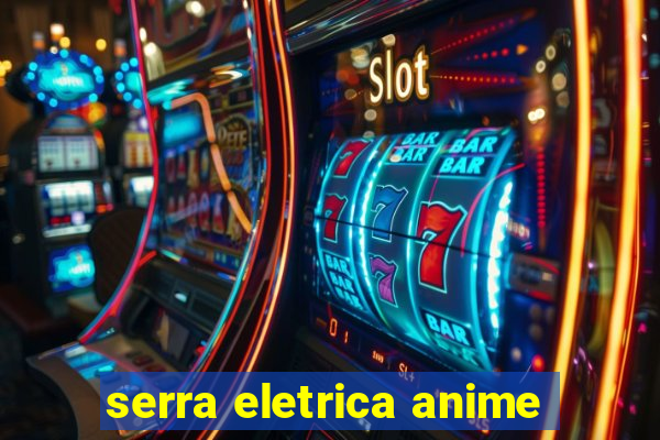 serra eletrica anime