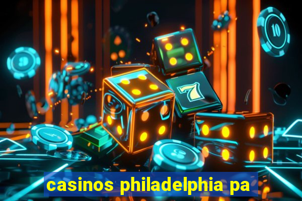 casinos philadelphia pa