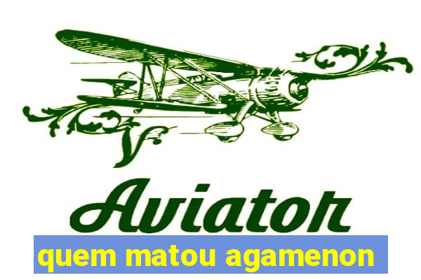 quem matou agamenon