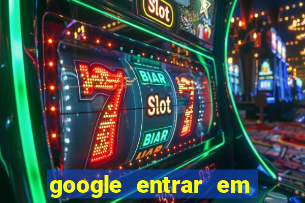 google entrar em jogo de c****