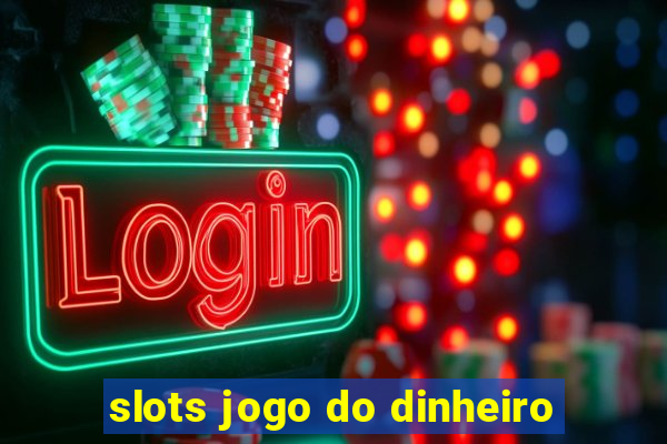 slots jogo do dinheiro