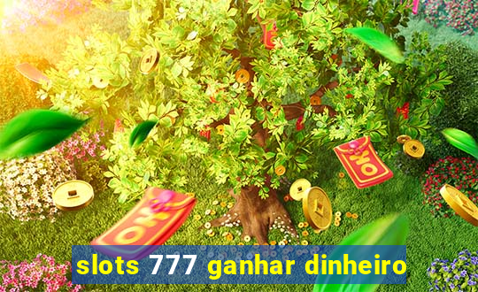 slots 777 ganhar dinheiro