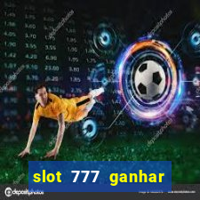 slot 777 ganhar dinheiro sem depositar