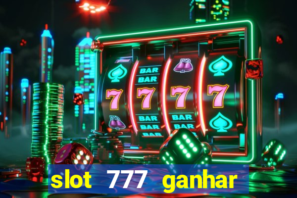 slot 777 ganhar dinheiro sem depositar