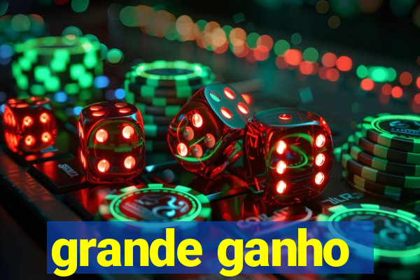 grande ganho