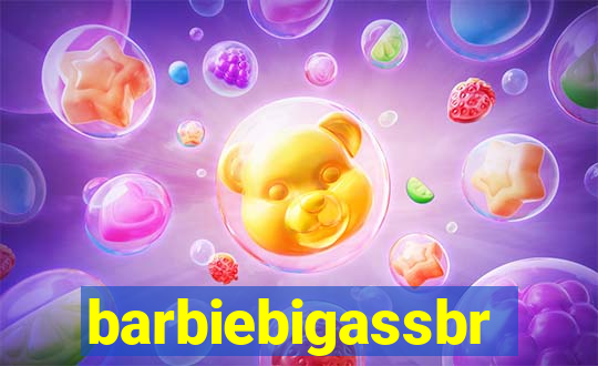 barbiebigassbr