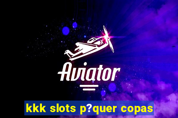 kkk slots p?quer copas