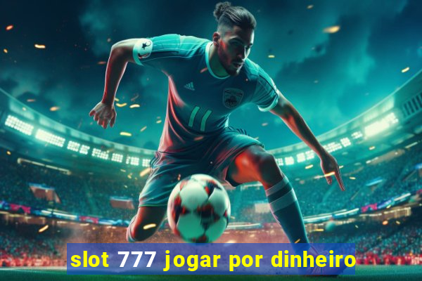 slot 777 jogar por dinheiro