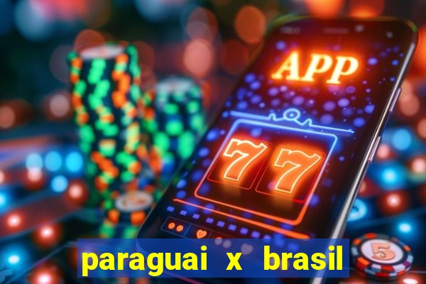 paraguai x brasil - ao vivo