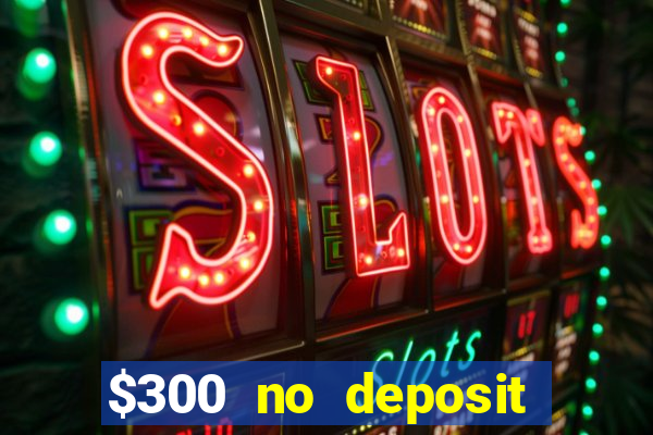 $300 no deposit casino bonus