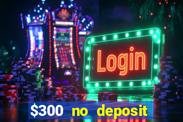 $300 no deposit casino bonus