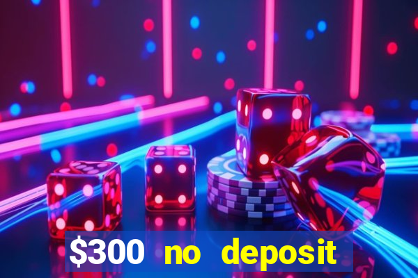 $300 no deposit casino bonus