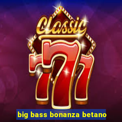 big bass bonanza betano