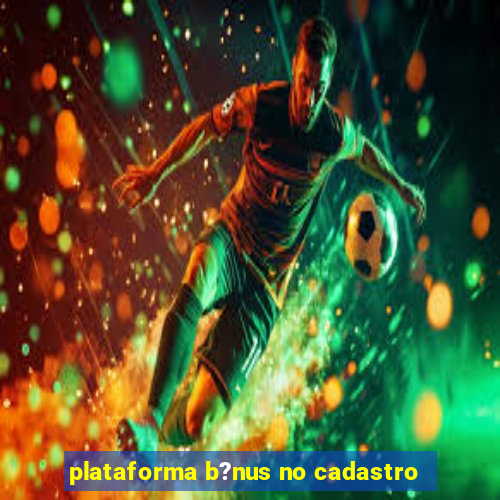 plataforma b?nus no cadastro