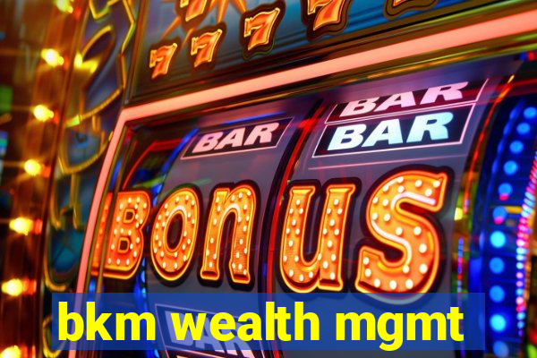 bkm wealth mgmt