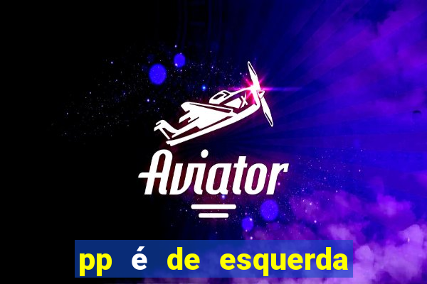 pp é de esquerda ou direita