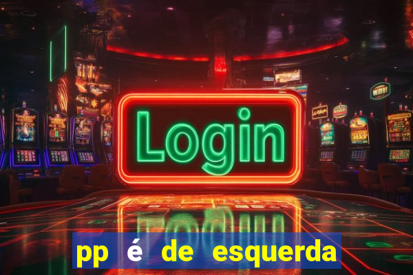 pp é de esquerda ou direita