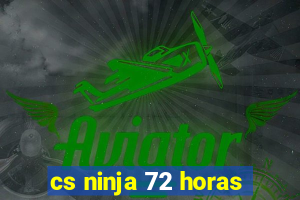 cs ninja 72 horas