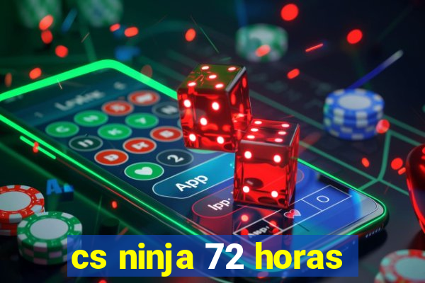 cs ninja 72 horas