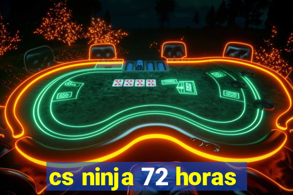 cs ninja 72 horas